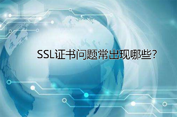 SSL證書問題常出現(xiàn)哪些？