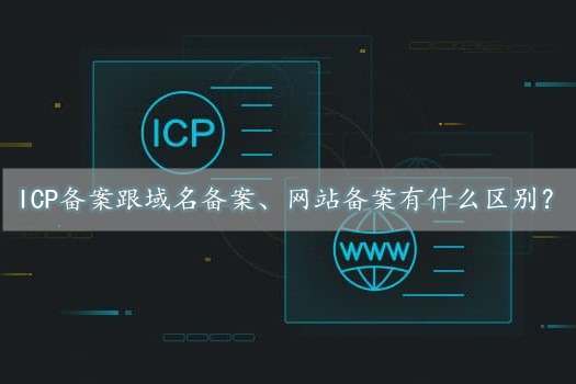 icp備案是什么意思？跟域名備案、網(wǎng)站備案有什么區(qū)別？