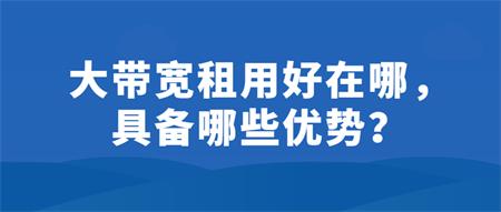 大帶寬租用好在哪？具備哪些優(yōu)勢(shì)？