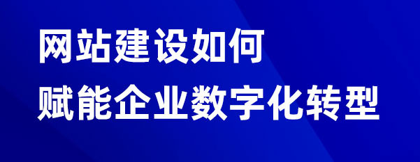 網(wǎng)站建設(shè)如何賦能企業(yè)數(shù)字化轉(zhuǎn)型